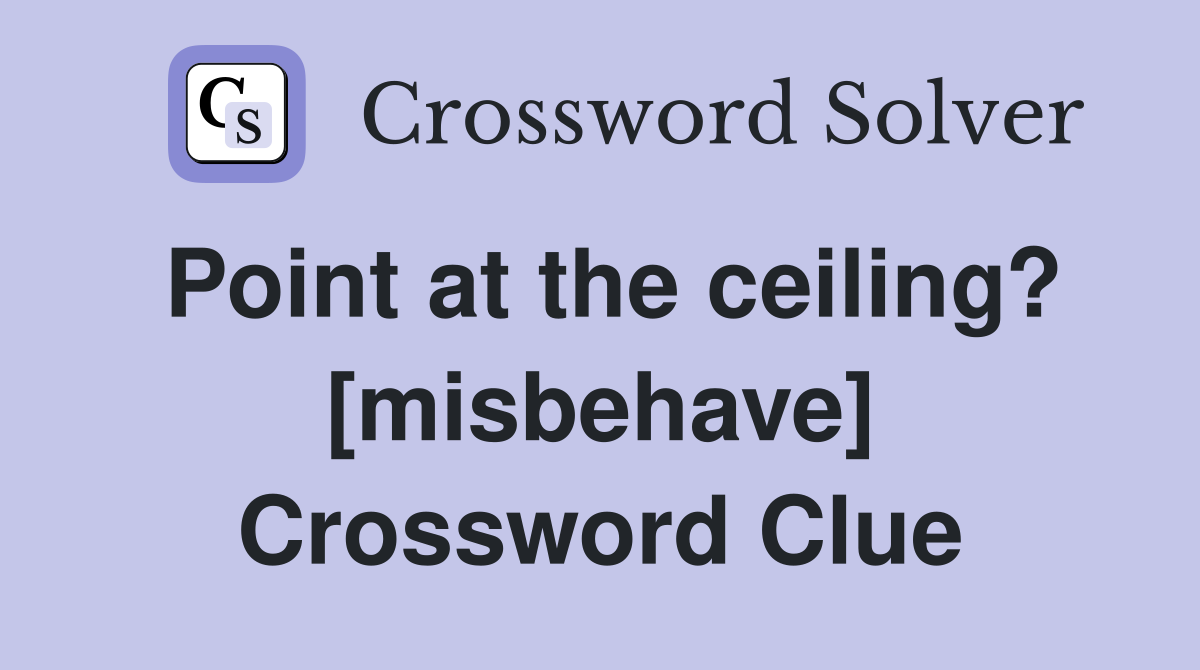 Point at the ceiling? [misbehave] Crossword Clue