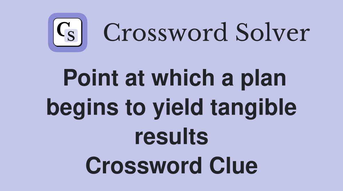 Point at which a plan begins to yield tangible results Crossword Clue