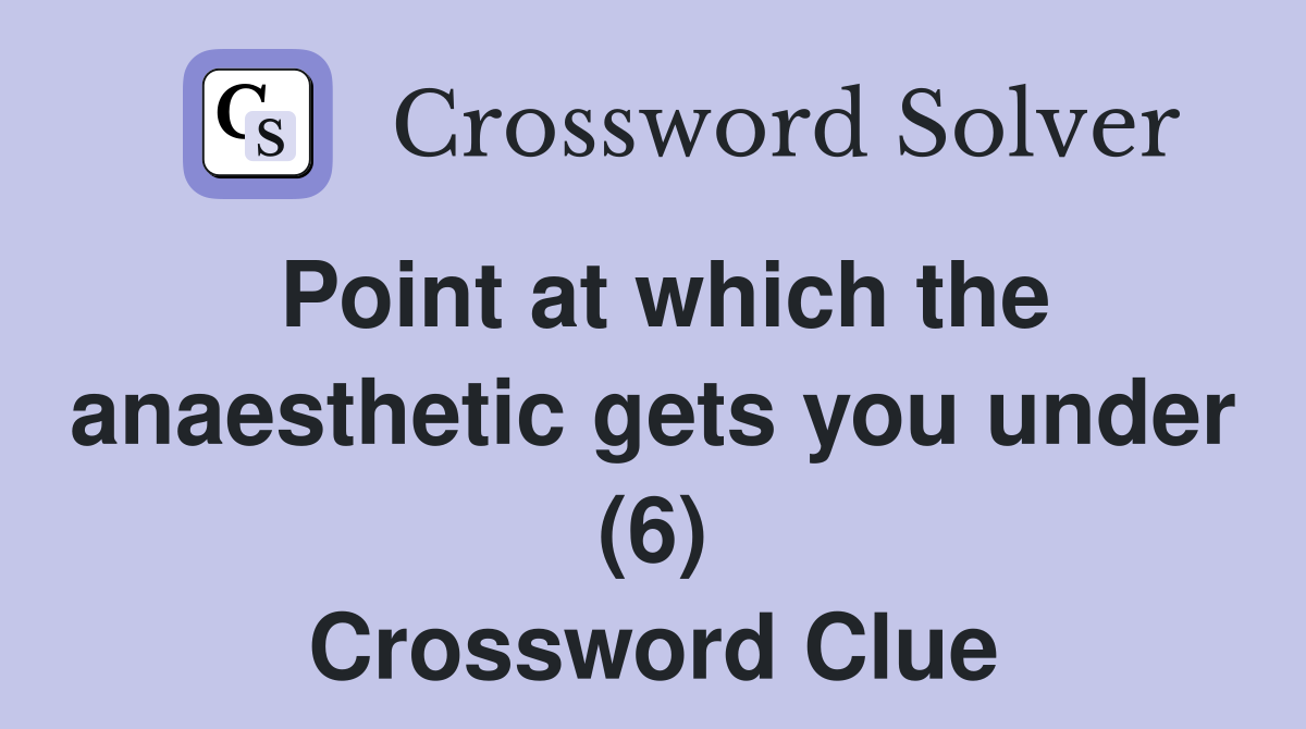 Point at which the anaesthetic gets you under (6) Crossword Clue
