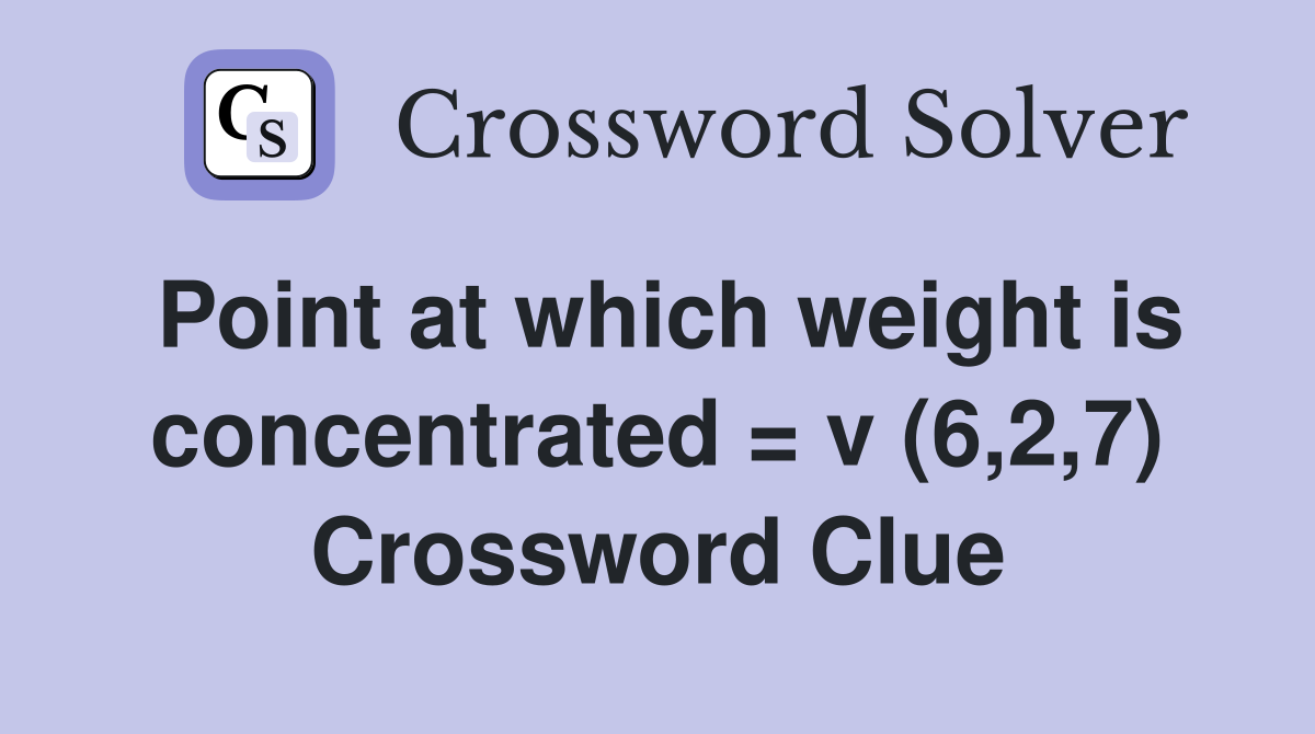 Point at which weight is concentrated = v (6,2,7) Crossword Clue