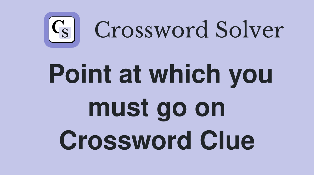 Point at which you must go on Crossword Clue