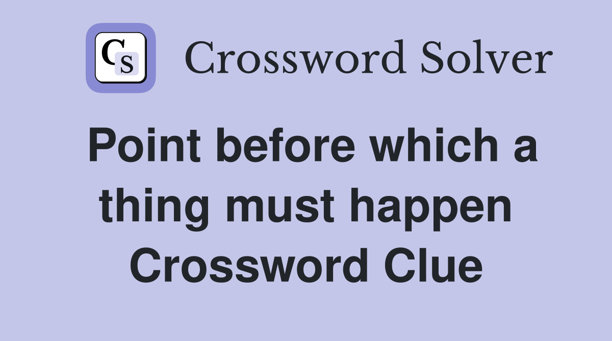 Point before which a thing must happen Crossword Clue