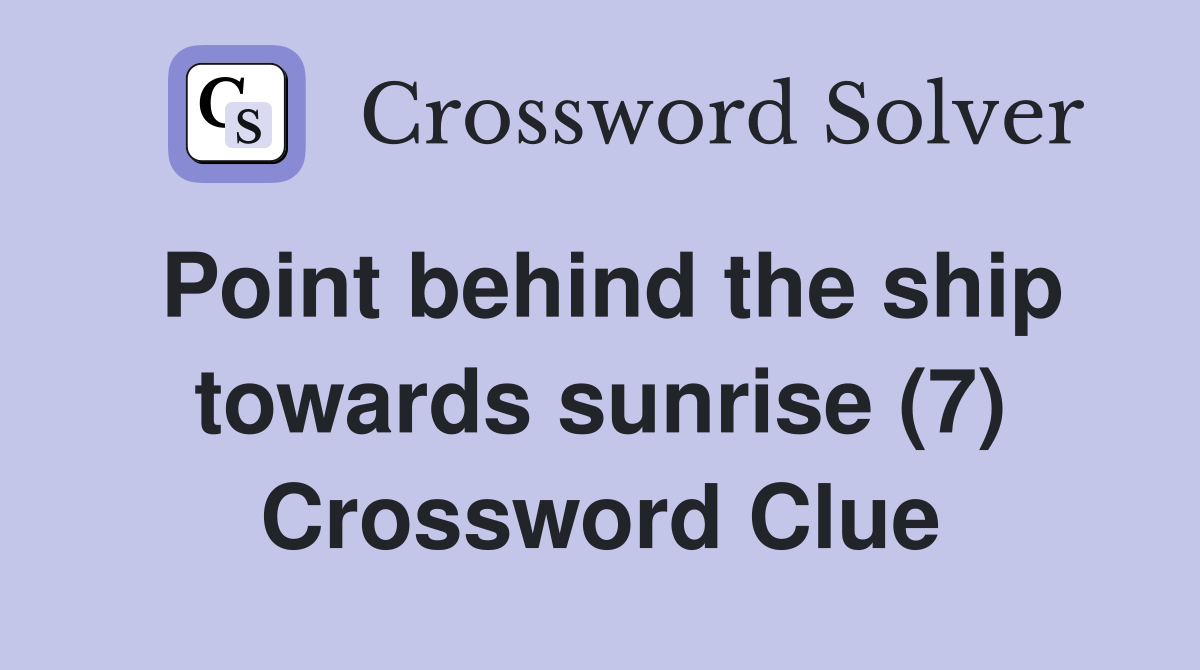 Point behind the ship towards sunrise (7) Crossword Clue