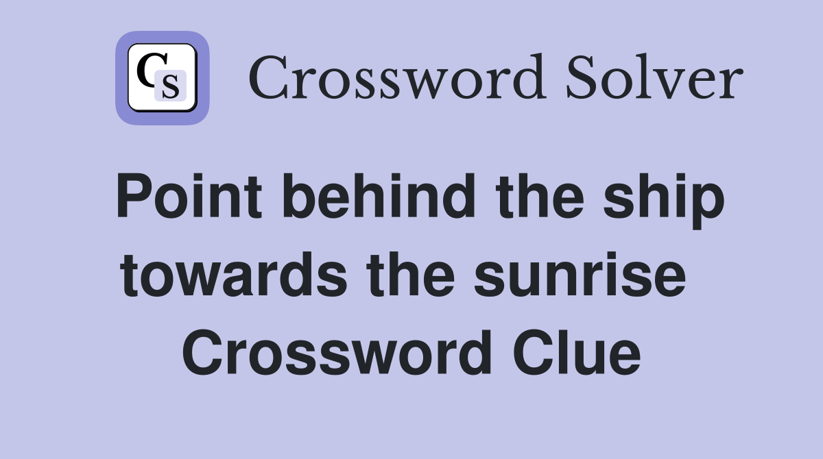 Point behind the ship towards the sunrise  Crossword Clue