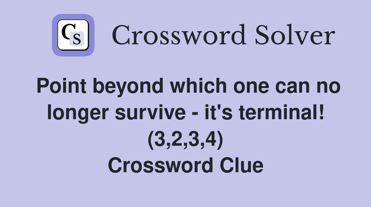 Point beyond which one can no longer survive - it's terminal! (3,2,3,4) Crossword Clue