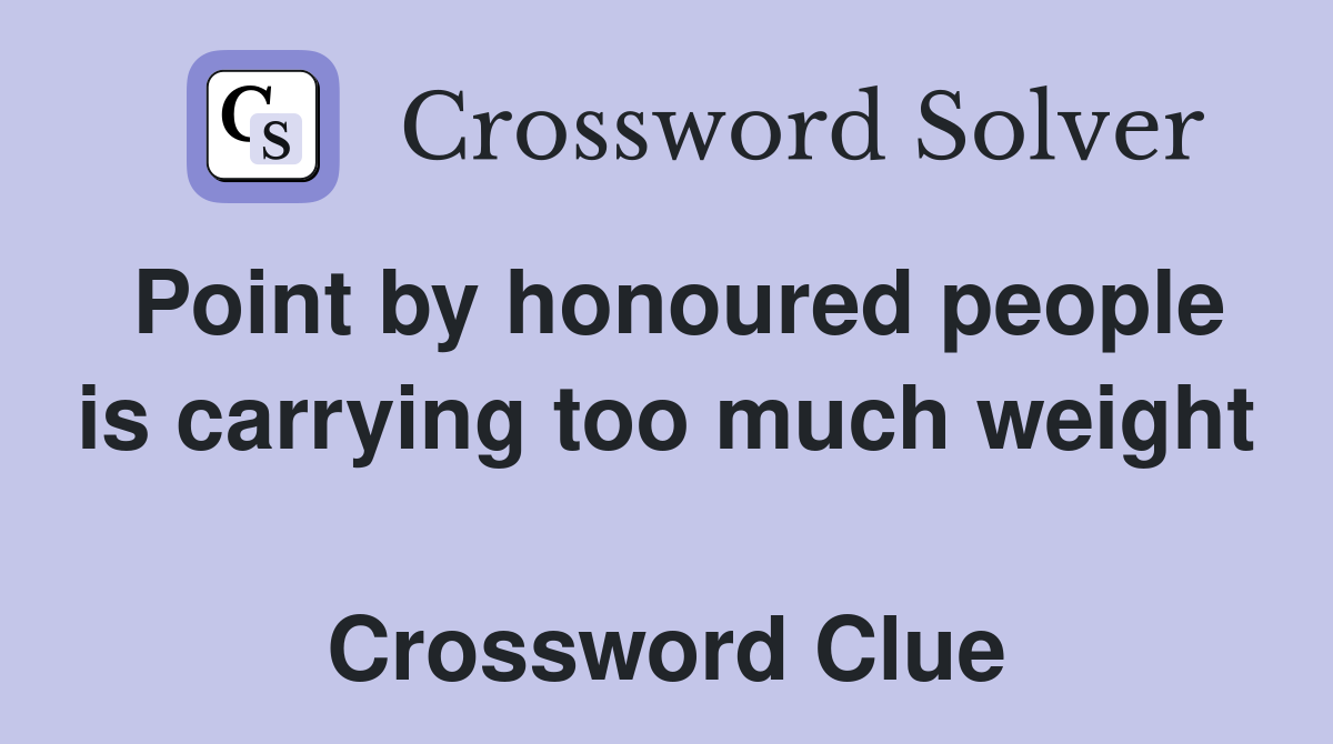 Point by honoured people is carrying too much weight  Crossword Clue