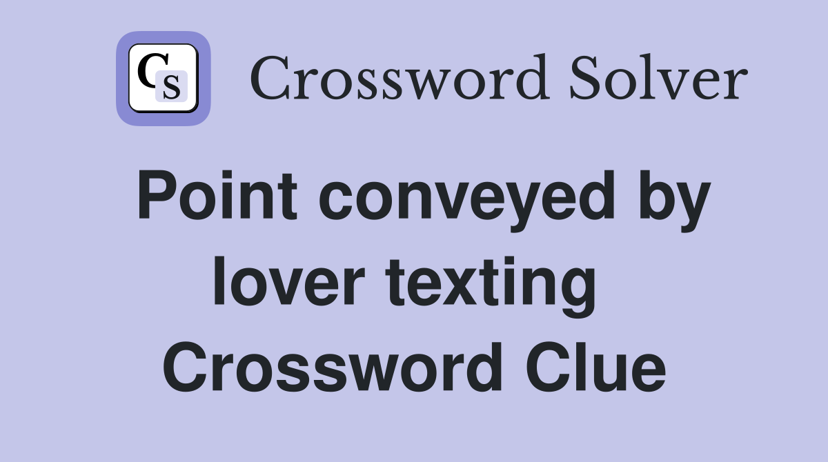 Point conveyed by lover texting  Crossword Clue