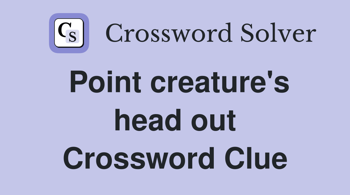 Point creature's head out Crossword Clue