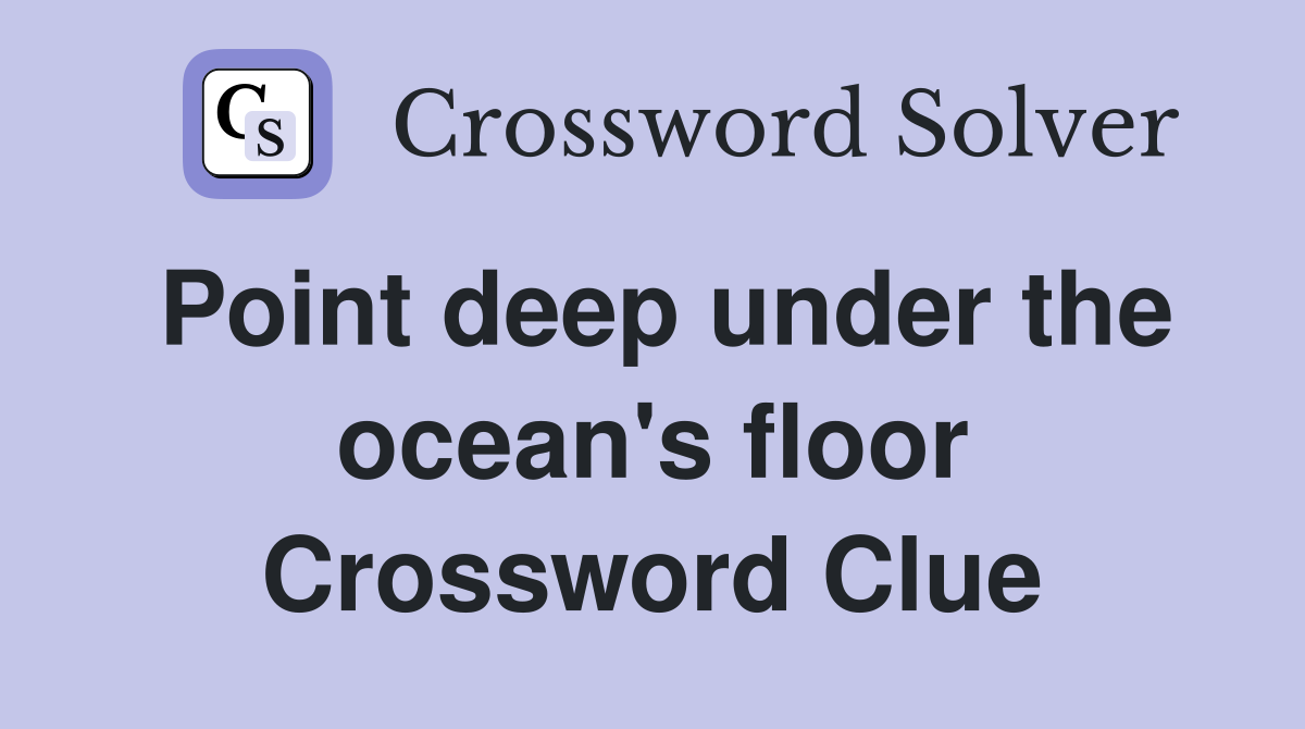 Point deep under the ocean's floor Crossword Clue