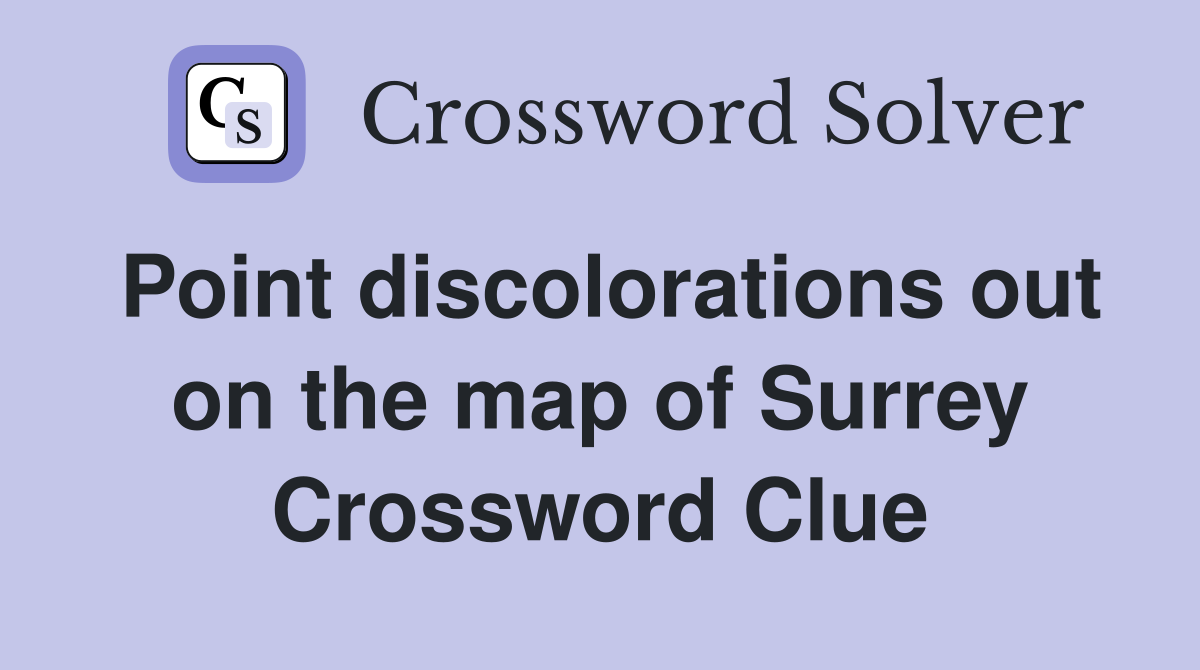 Point discolorations out on the map of Surrey Crossword Clue