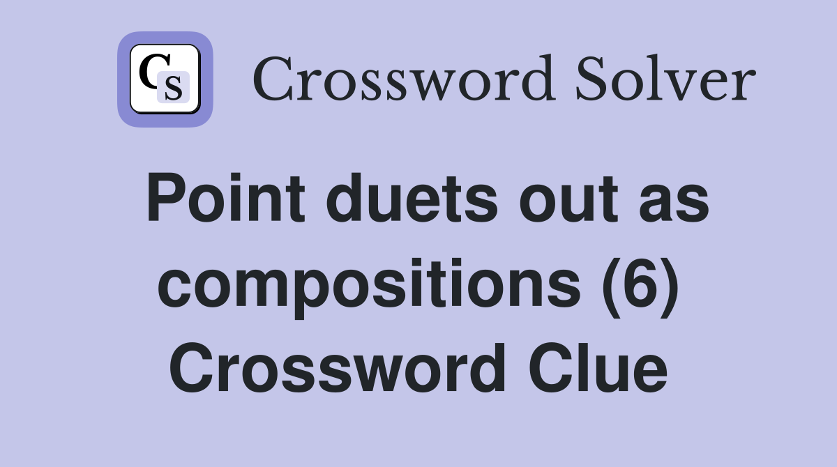 Point duets out as compositions (6) Crossword Clue