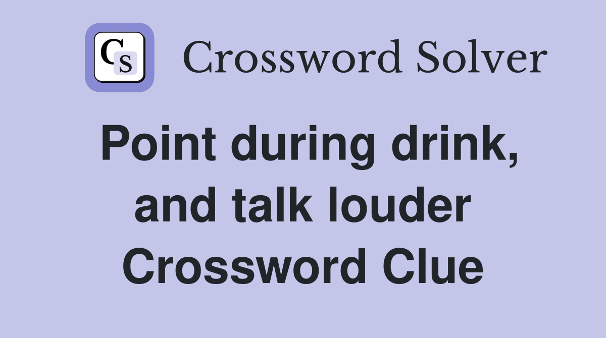 Point during drink, and talk louder Crossword Clue