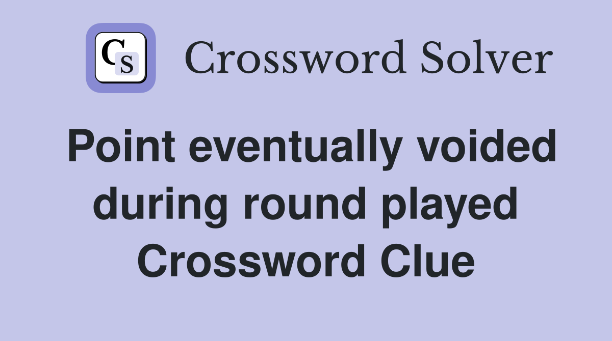 Point eventually voided during round played Crossword Clue