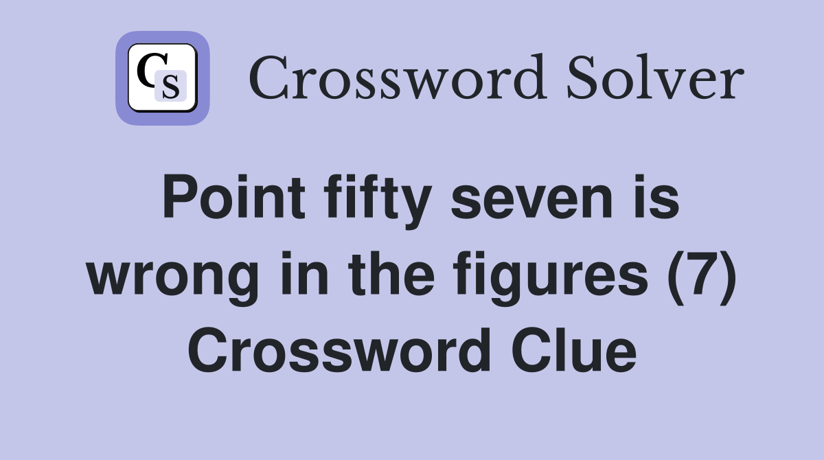 Point fifty seven is wrong in the figures (7) Crossword Clue