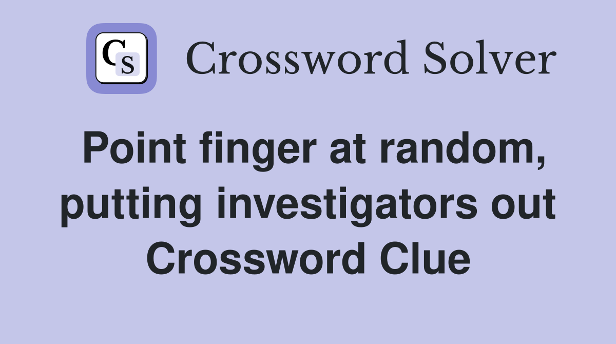 Point finger at random, putting investigators out Crossword Clue