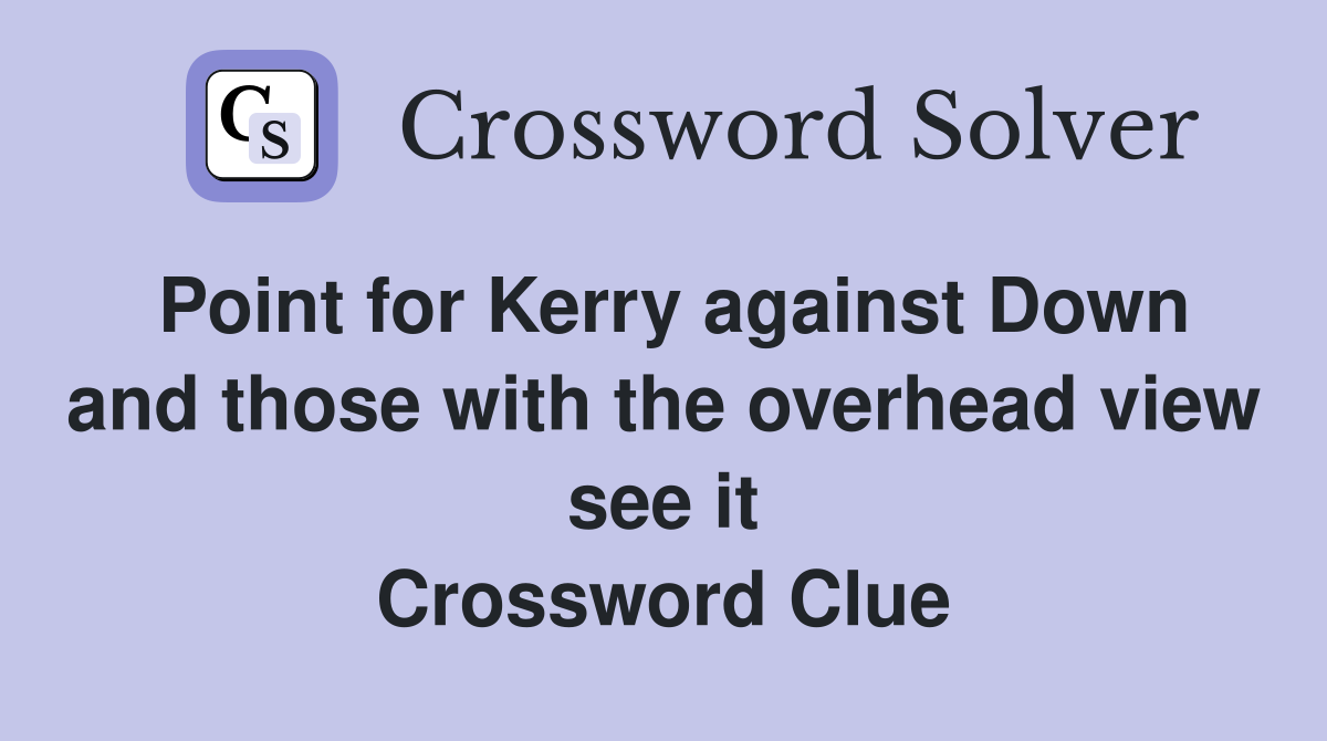 Point for Kerry against Down and those with the overhead view see it Crossword Clue