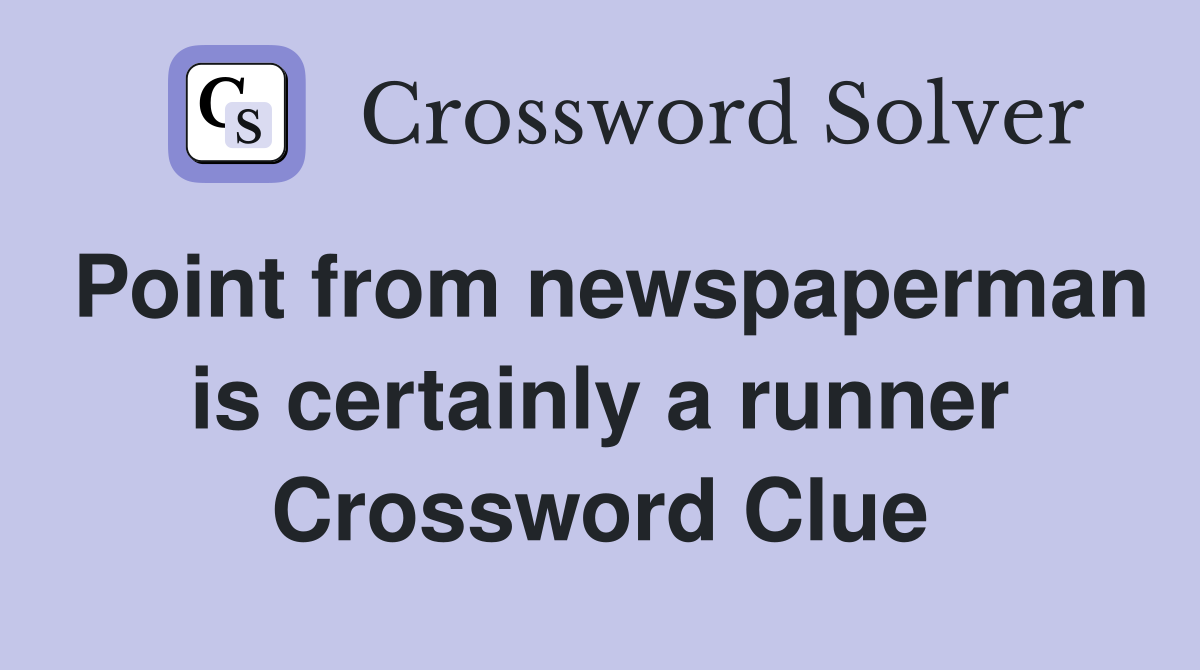 Point from newspaperman is certainly a runner Crossword Clue