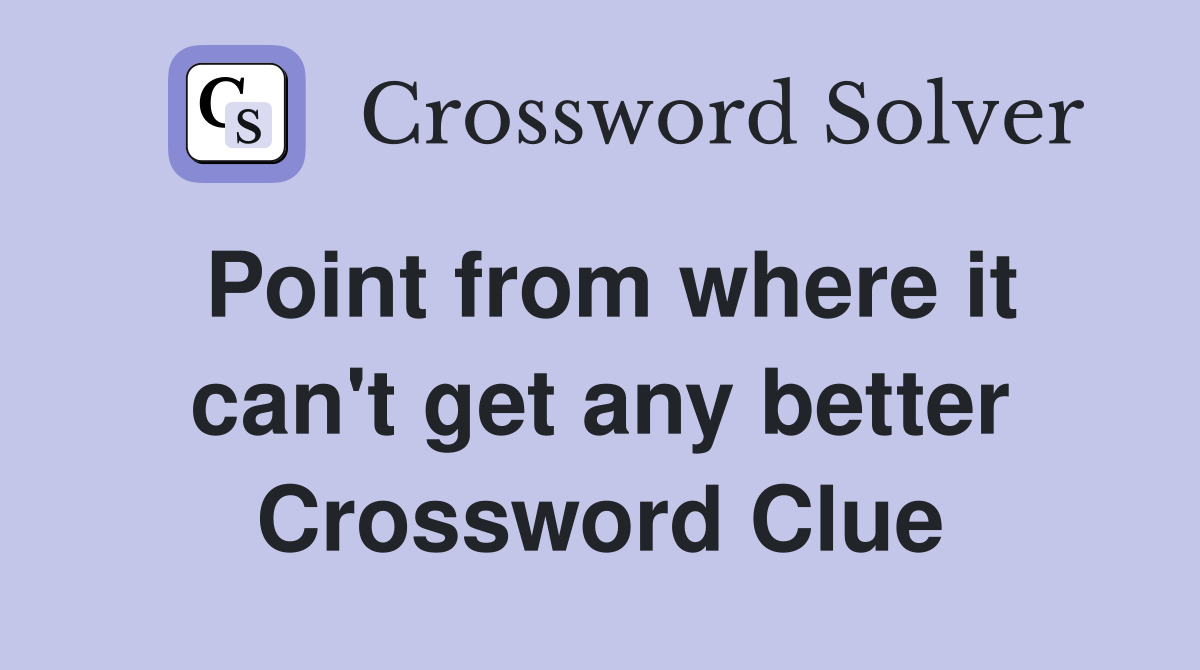 Point from where it can't get any better Crossword Clue