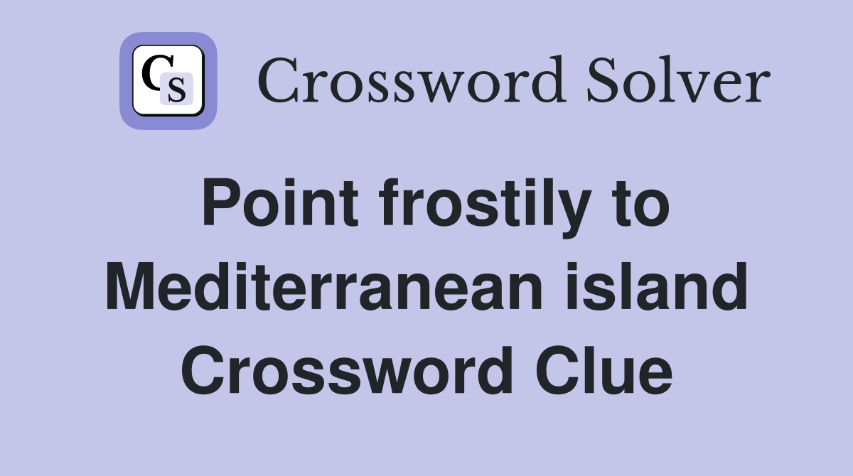 Point frostily to Mediterranean island Crossword Clue
