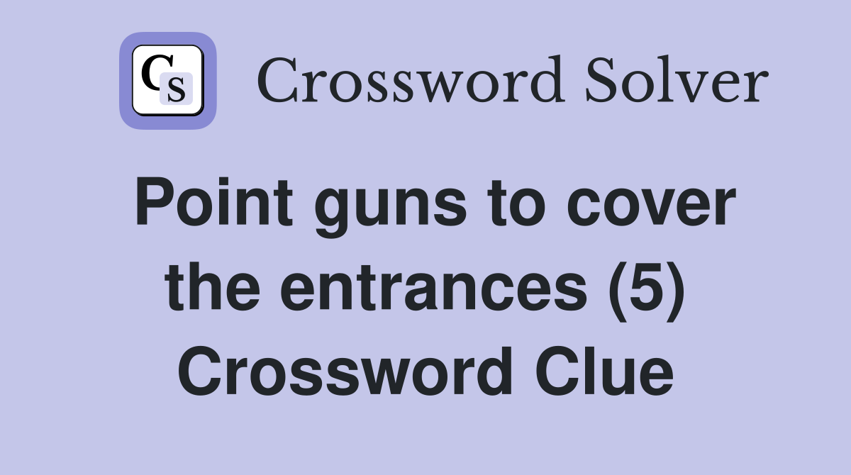 Point guns to cover the entrances (5) Crossword Clue