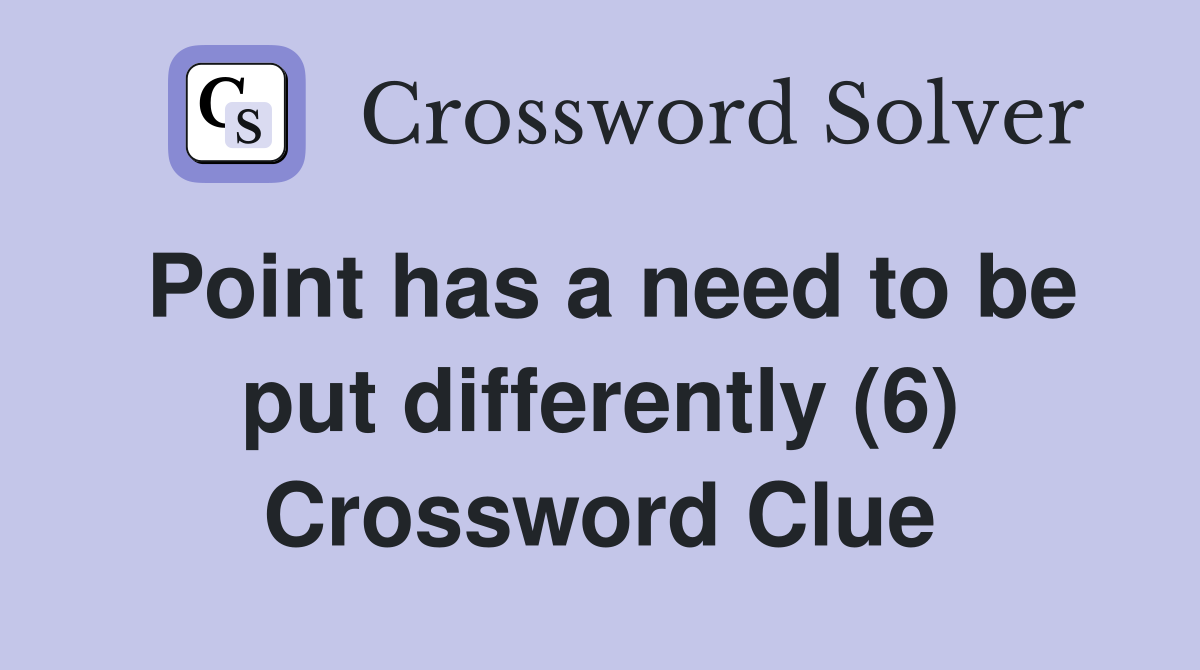 Point has a need to be put differently (6) Crossword Clue