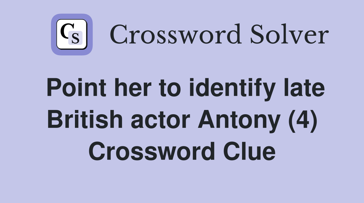 Point her to identify late British actor Antony (4) Crossword Clue