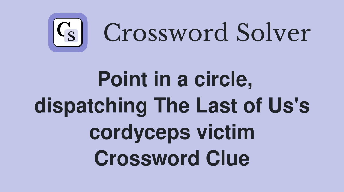 Point in a circle, dispatching The Last of Us's cordyceps victim Crossword Clue