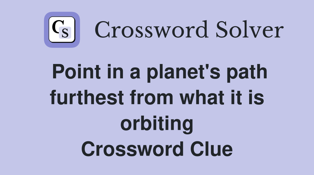 Point in a planet's path furthest from what it is orbiting Crossword Clue