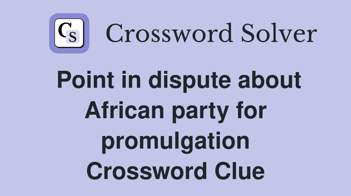 Point in dispute about African party for promulgation Crossword Clue