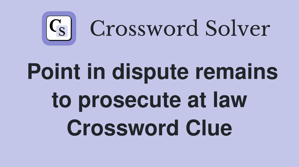 Point in dispute remains to prosecute at law Crossword Clue
