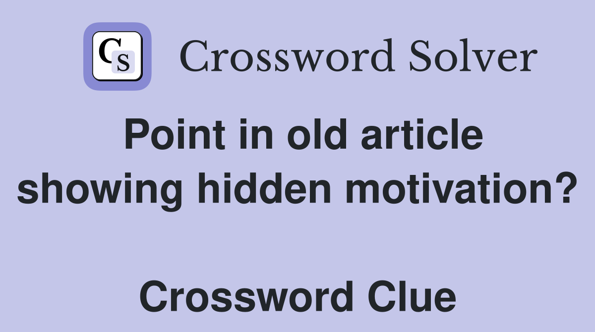 Point in old article showing hidden motivation?  Crossword Clue
