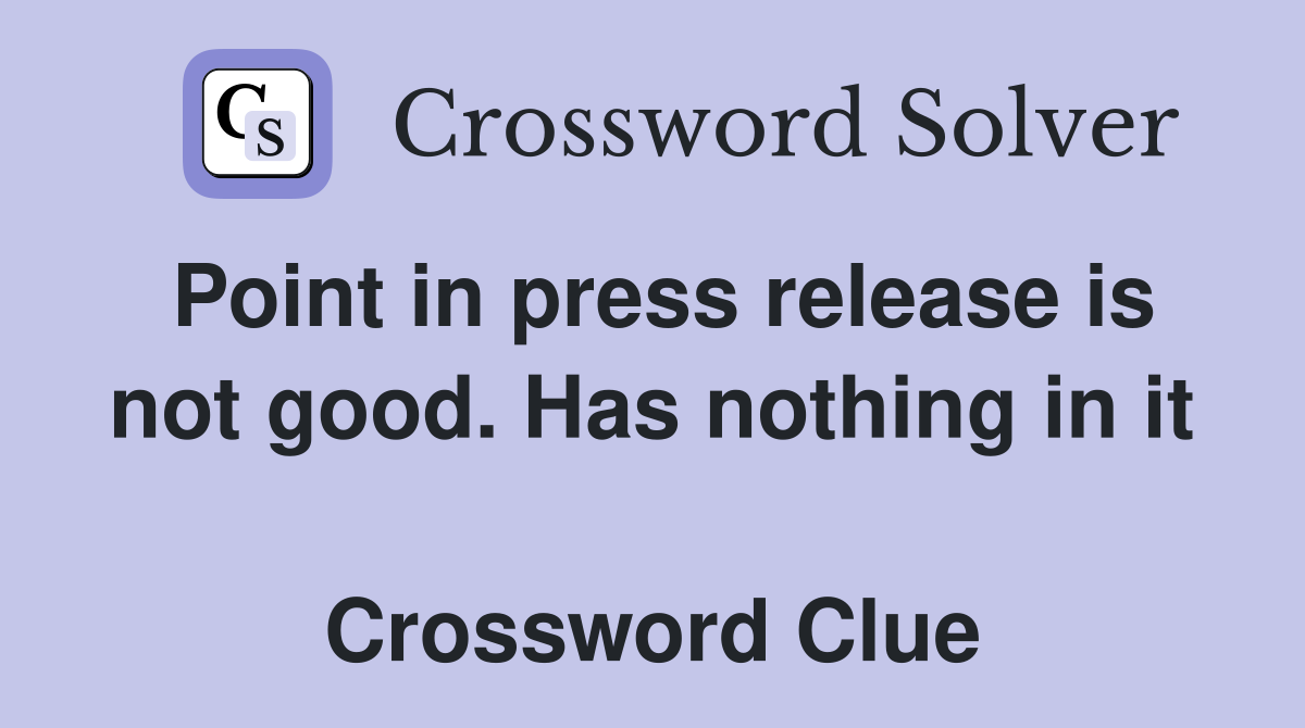 Point in press release is not good. Has nothing in it  Crossword Clue