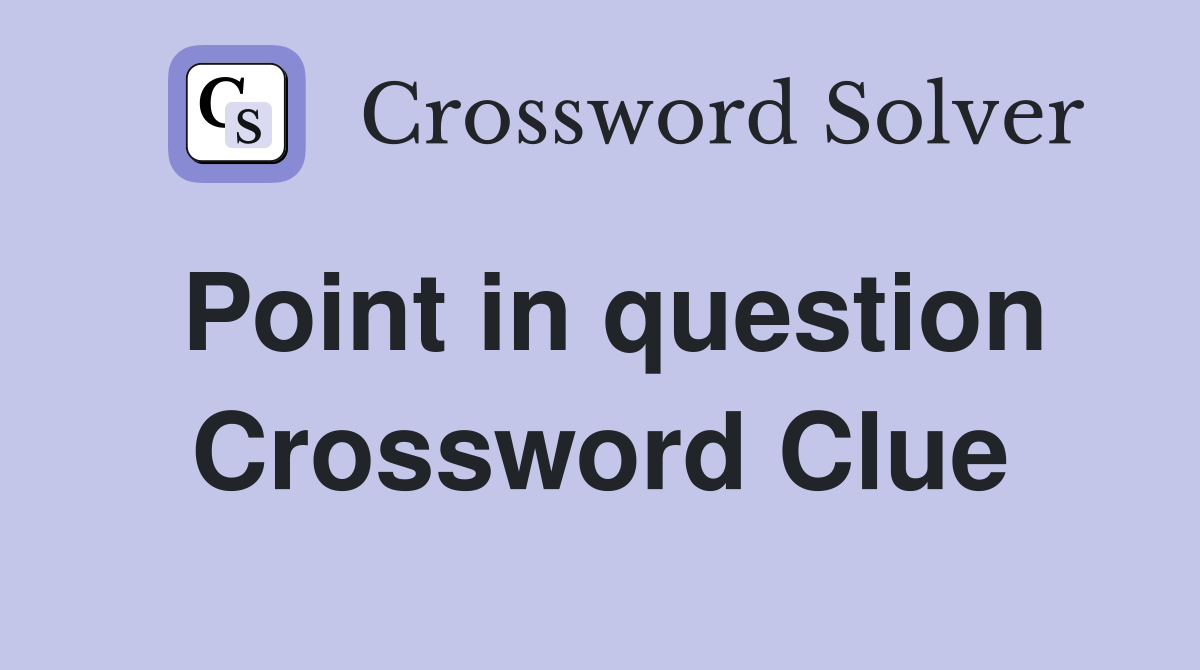 Point in question Crossword Clue