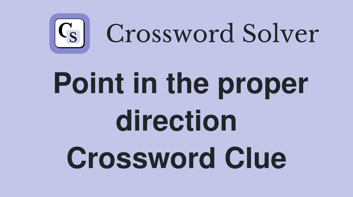 Point in the proper direction Crossword Clue