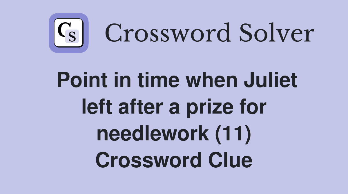 Point in time when Juliet left after a prize for needlework (11) Crossword Clue