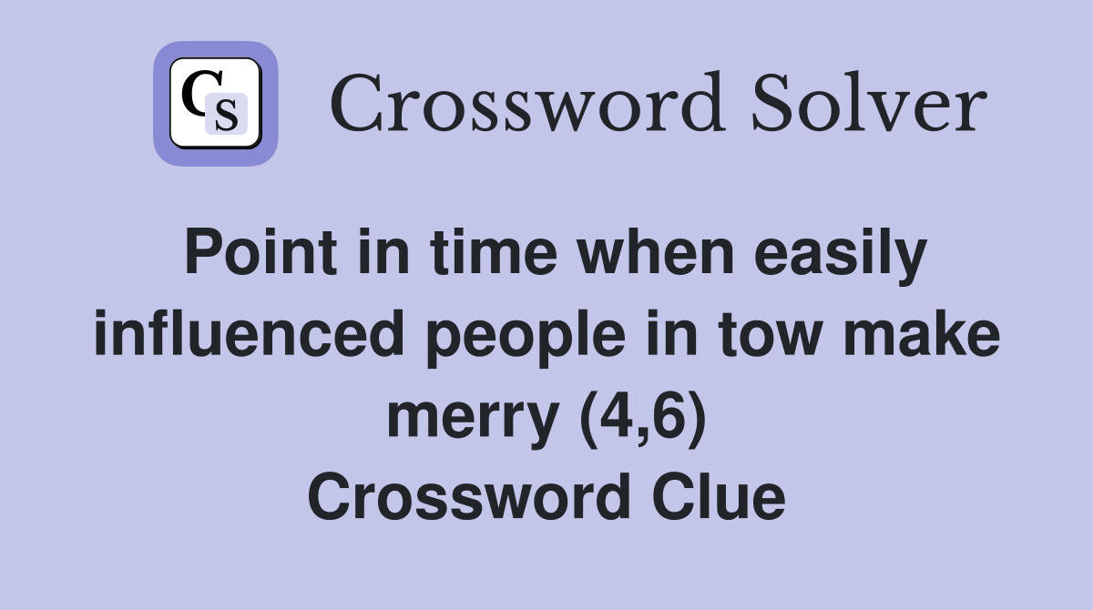 Point in time when easily influenced people in tow make merry (4,6) Crossword Clue