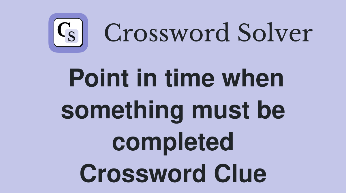 Point in time when something must be completed Crossword Clue