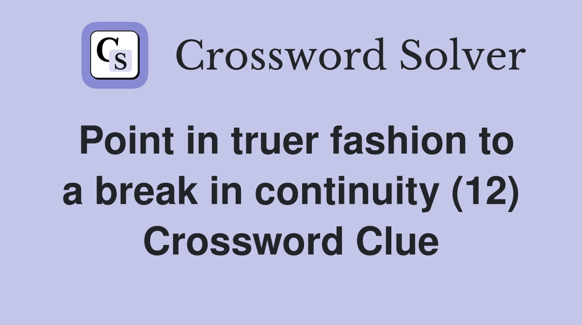 Point in truer fashion to a break in continuity (12) Crossword Clue