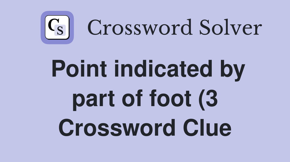 Point indicated by part of foot (3) Crossword Clue Answers Point indicated by part of foot (3) Crossword Clue Answers