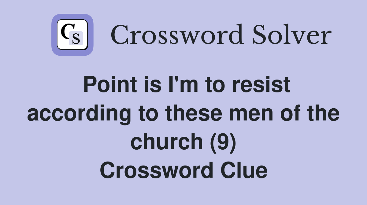 Point is I'm to resist according to these men of the church (9) Crossword Clue