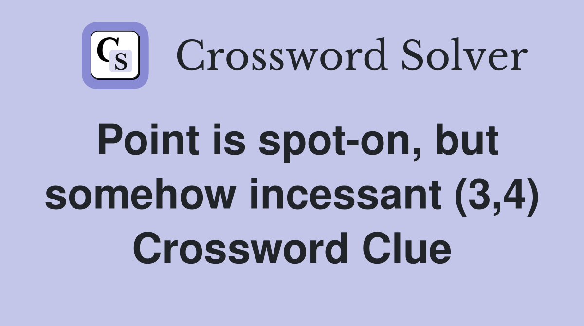 Point is spot-on, but somehow incessant (3,4) Crossword Clue