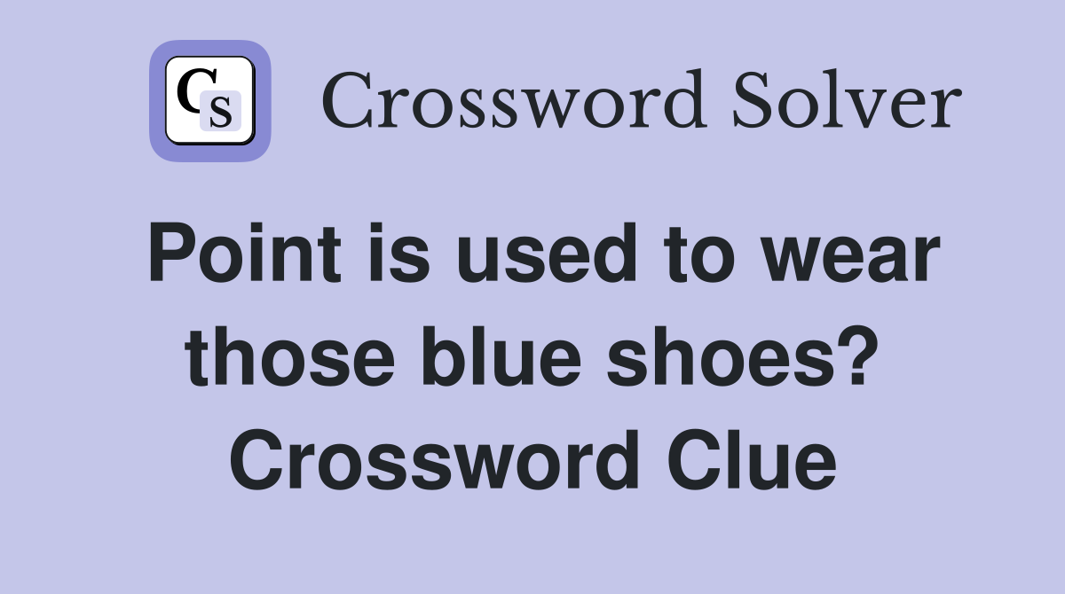 Point is used to wear those blue shoes? Crossword Clue