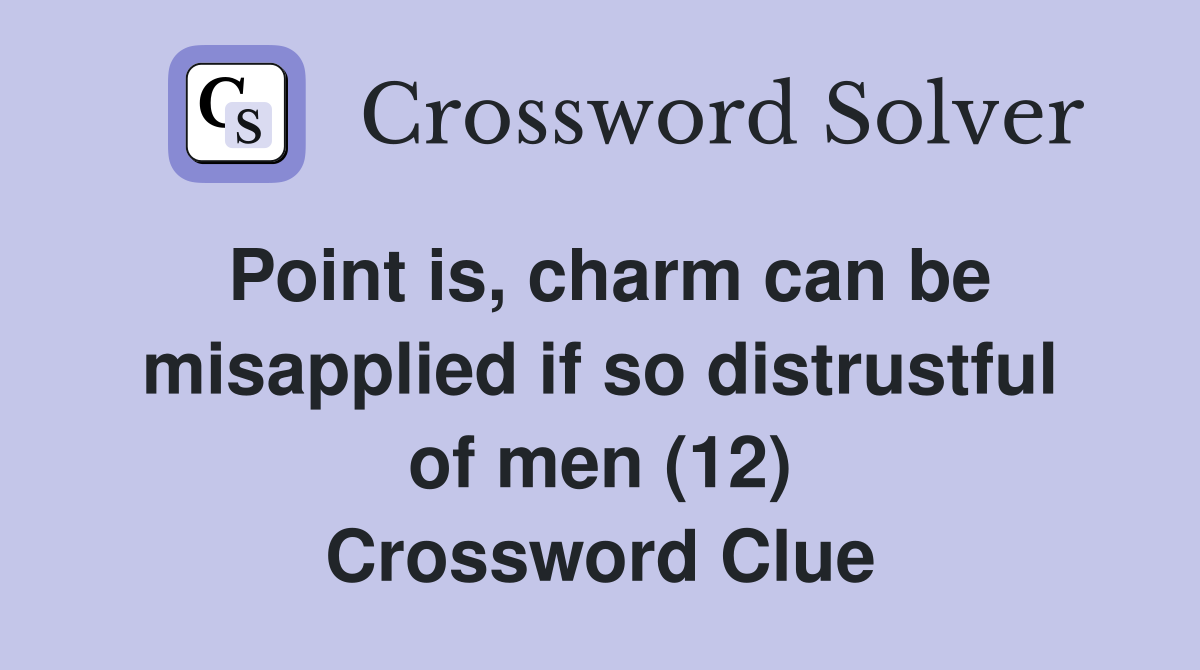 Point is, charm can be misapplied if so distrustful of men (12) Crossword Clue