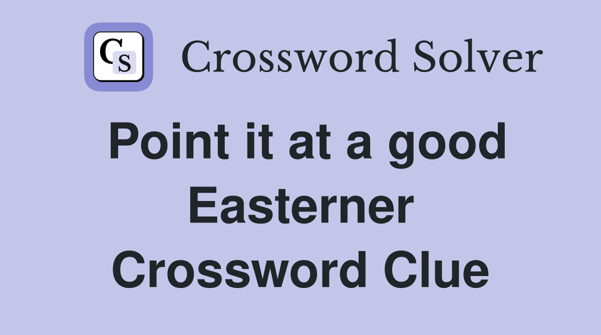 Point it at a good Easterner Crossword Clue