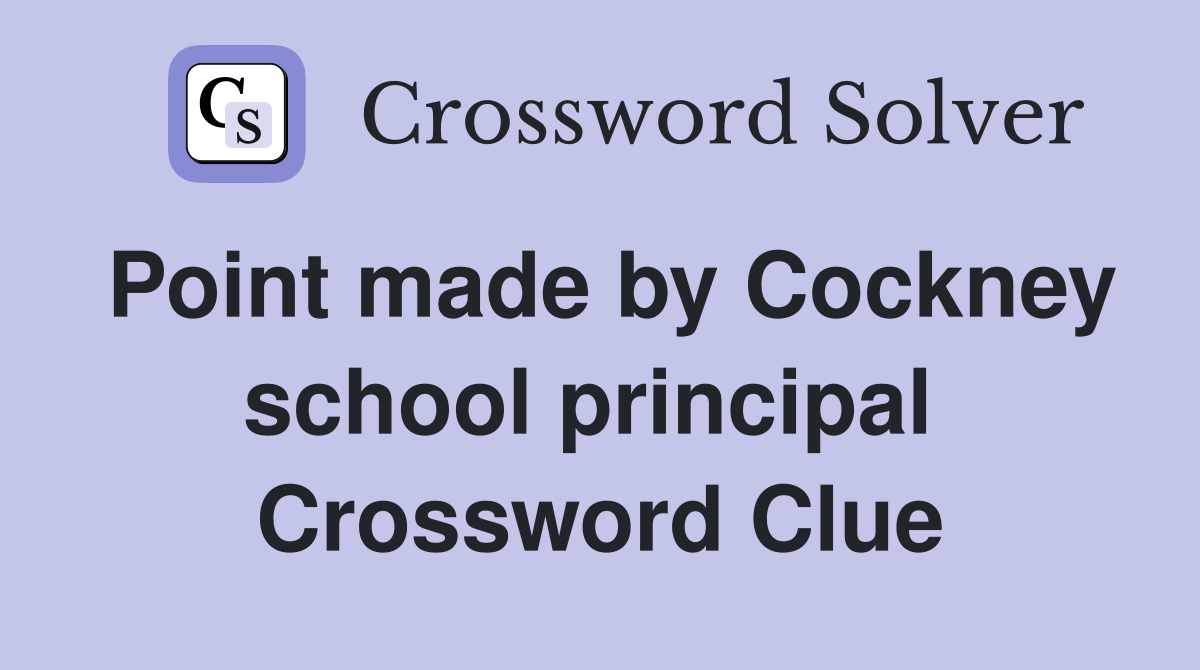 Point made by Cockney school principal  Crossword Clue