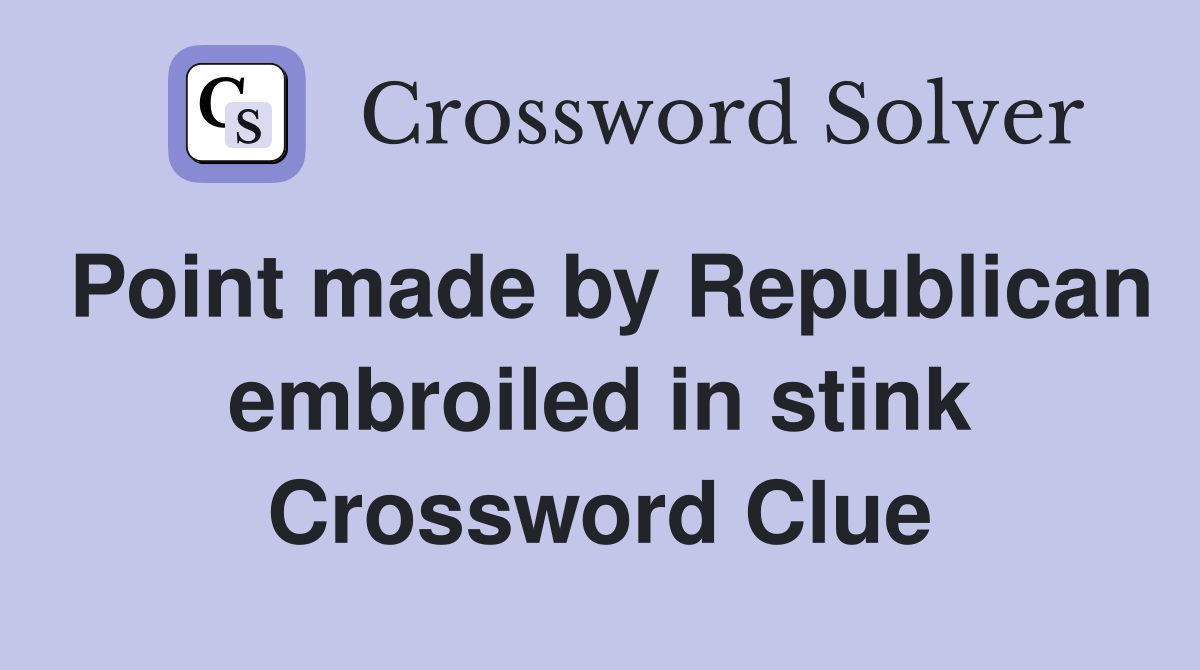Point made by Republican embroiled in stink Crossword Clue