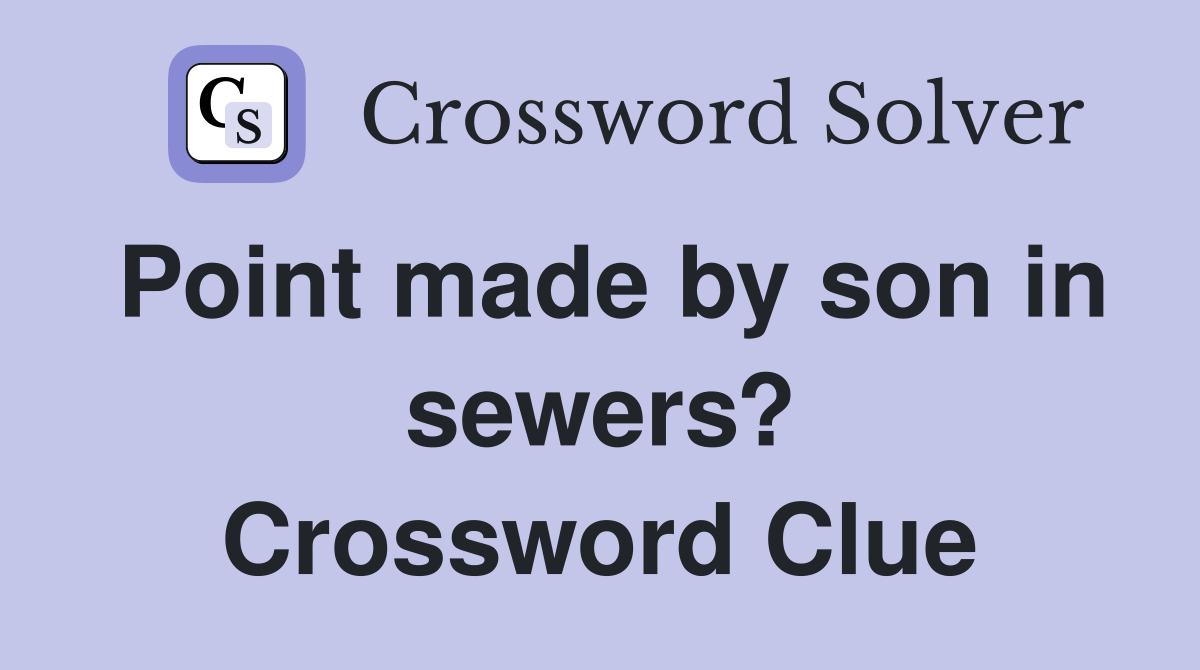 Point made by son in sewers? Crossword Clue