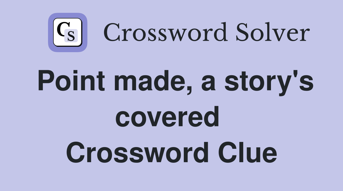 Point made, a story's covered  Crossword Clue
