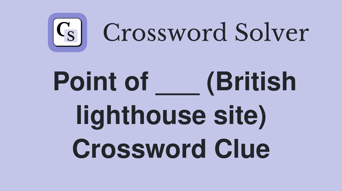 Point of ___ (British lighthouse site) Crossword Clue