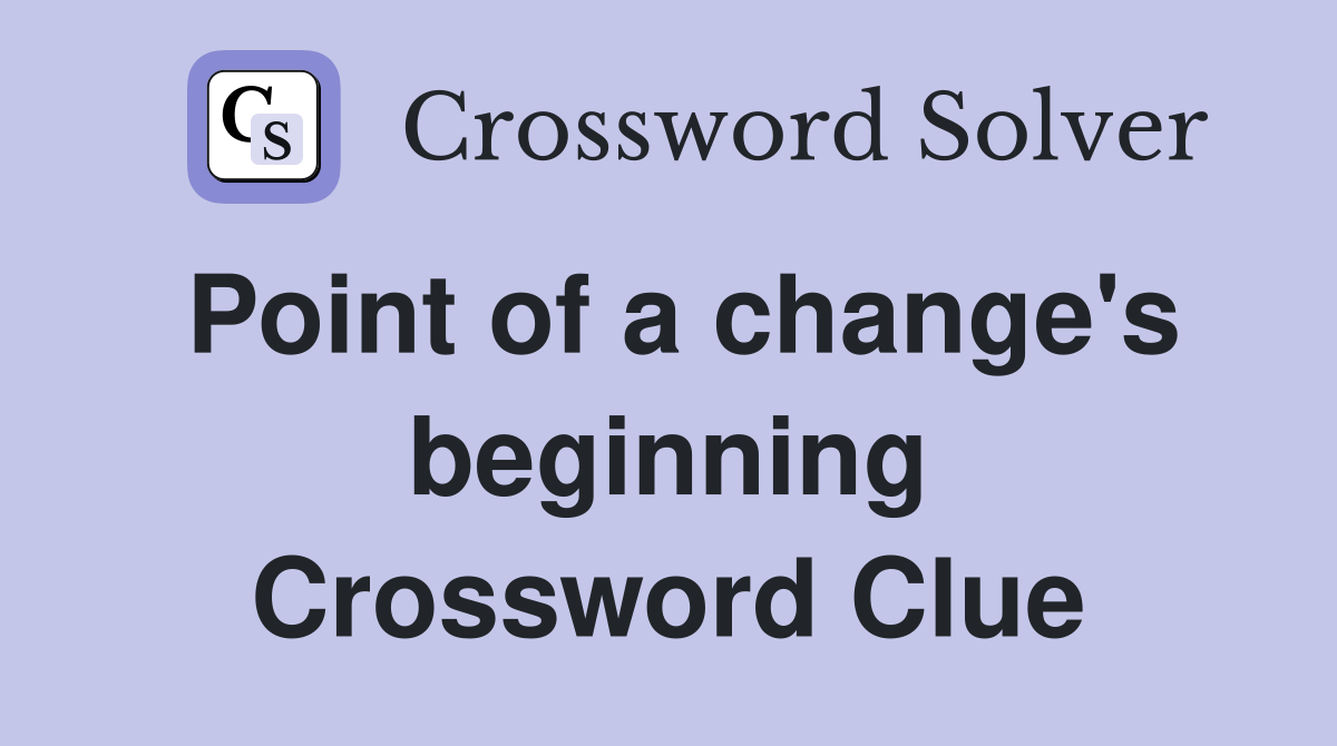 Point of a change's beginning Crossword Clue